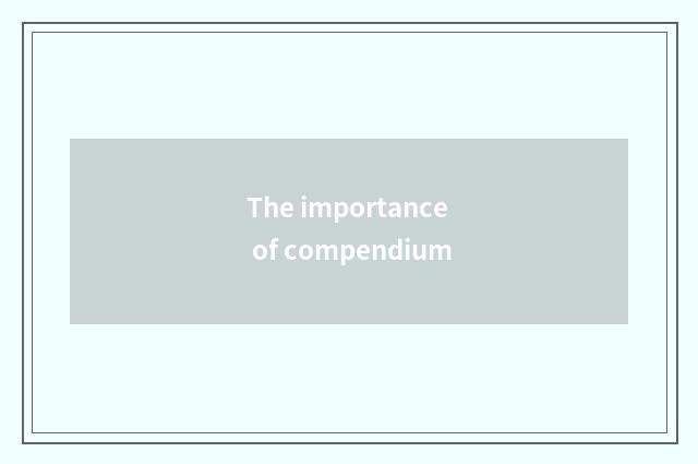 The importance of compendium