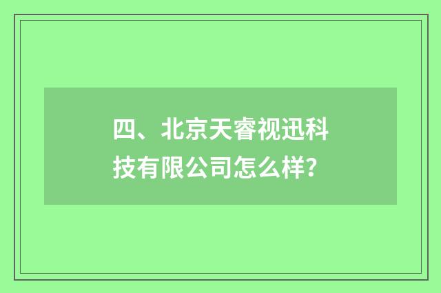 四、北京天睿视迅科技有限公司怎么样？