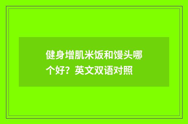 健身增肌米饭和馒头哪个好？英文双语对照