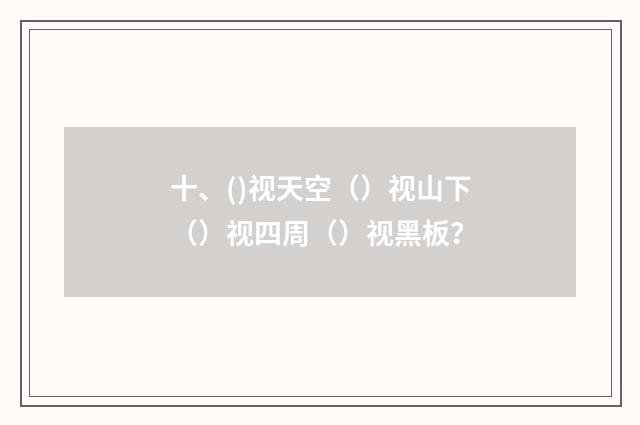 十、()视天空（）视山下（）视四周（）视黑板？