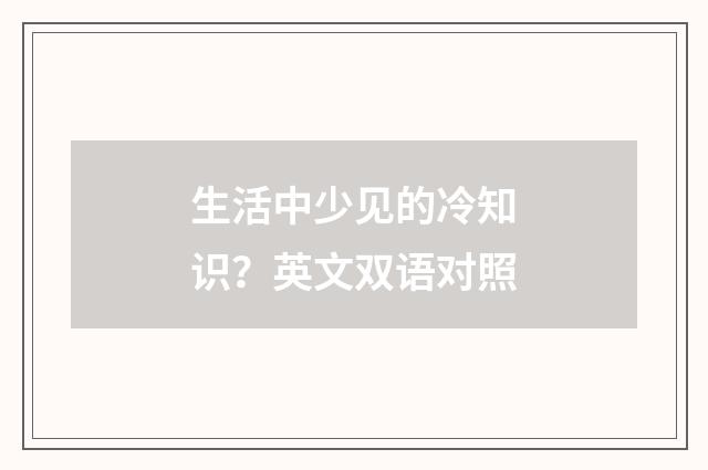 生活中少见的冷知识？英文双语对照