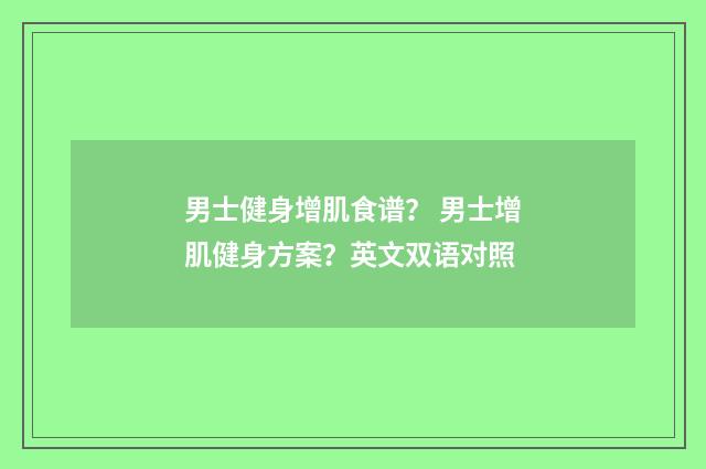 男士健身增肌食谱？ 男士增肌健身方案？英文双语对照