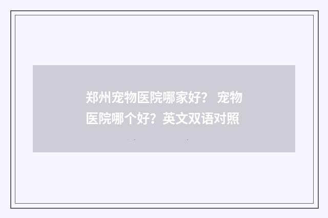郑州宠物医院哪家好？ 宠物医院哪个好？英文双语对照