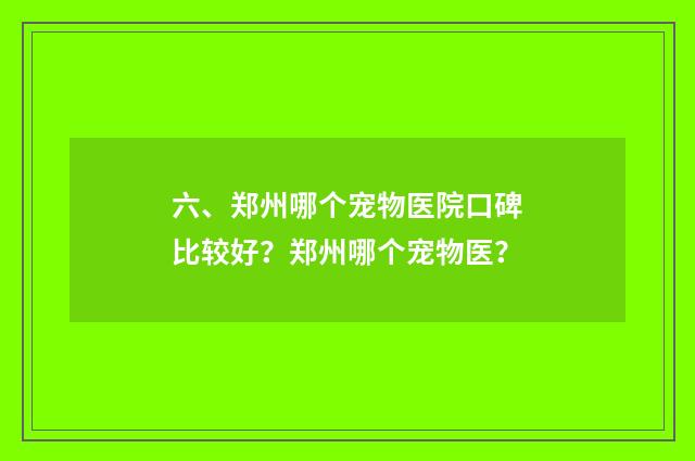 六、郑州哪个宠物医院口碑比较好？郑州哪个宠物医？