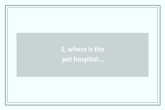 5, where is the pet hospital with good Zhengzhou?