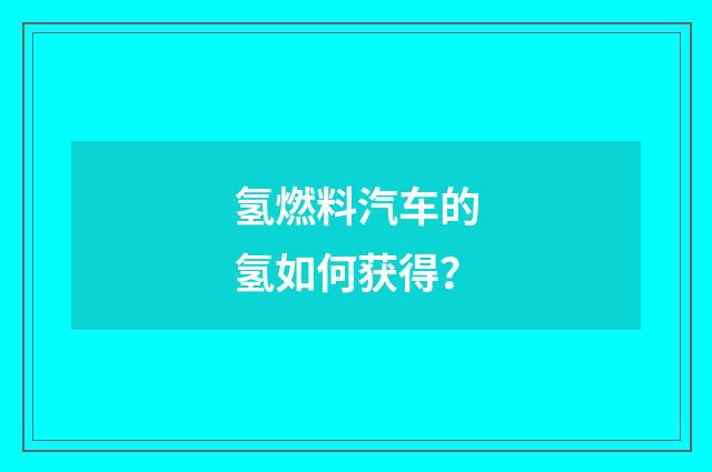 氢燃料汽车的氢如何获得？