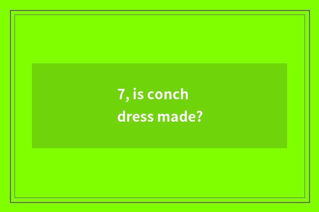 7, is conch dress made?