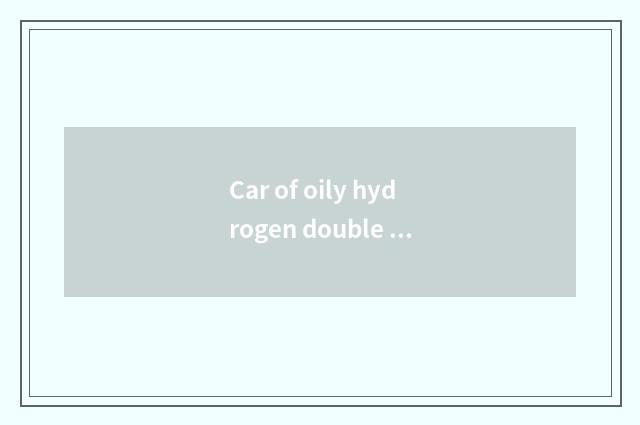 Car of oily hydrogen double fuel?