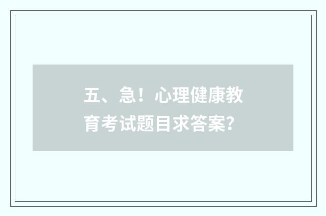 五、急！心理健康教育考试题目求答案？