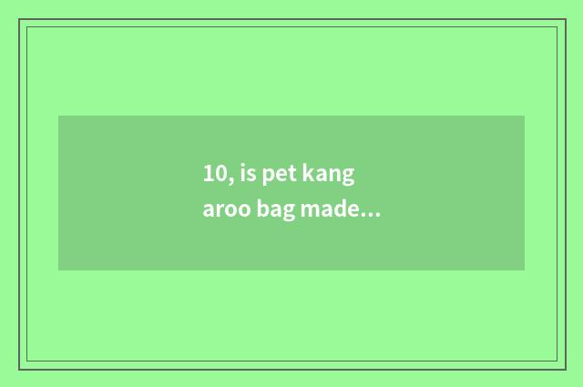 10, is pet kangaroo bag made?
