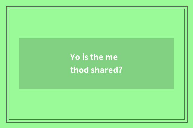 Yo is the method shared?