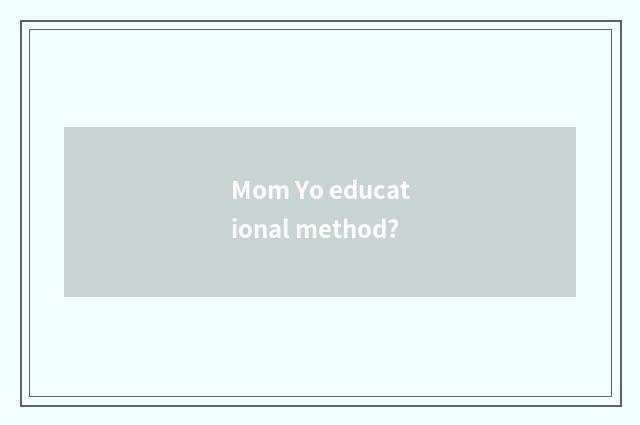 Mom Yo educational method?