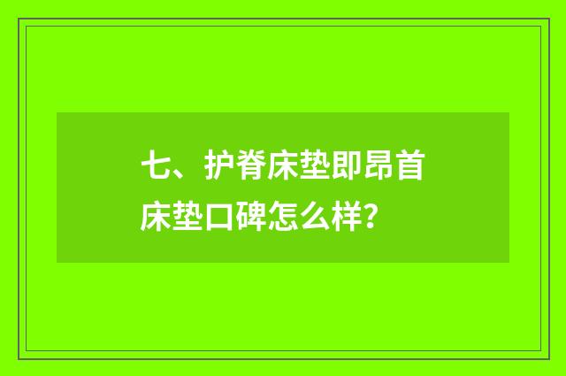 七、护脊床垫即昂首床垫口碑怎么样？