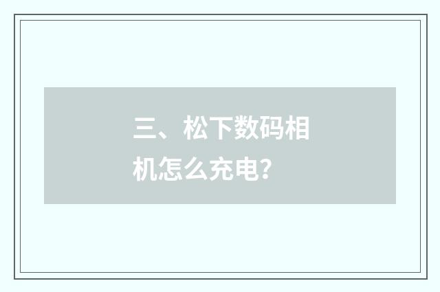三、松下数码相机怎么充电？