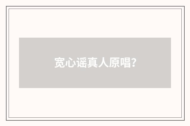 宽心谣真人原唱？