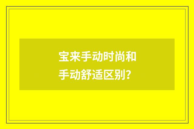 宝来手动时尚和手动舒适区别？