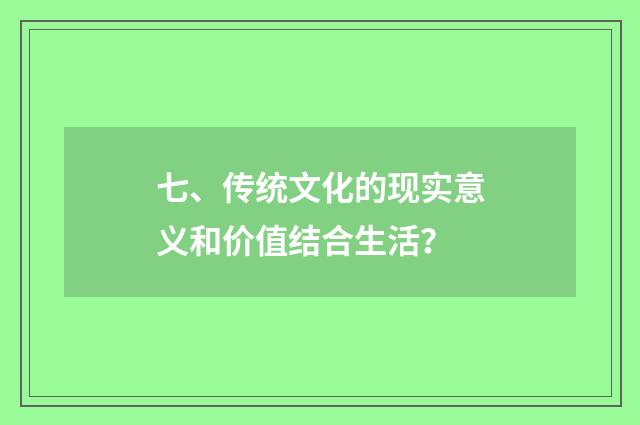 七、传统文化的现实意义和价值结合生活？
