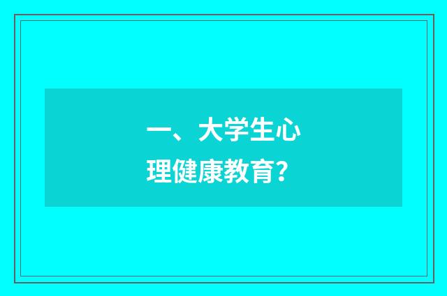 一、大学生心理健康教育？