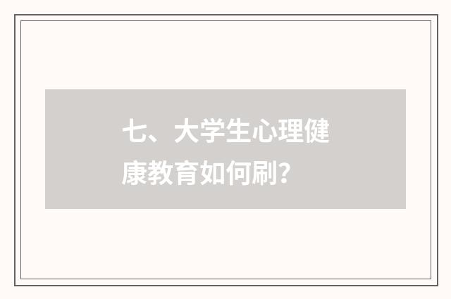 七、大学生心理健康教育如何刷？