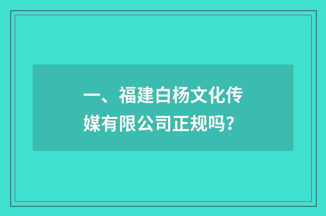 一、福建白杨文化传媒有限公司正规吗?