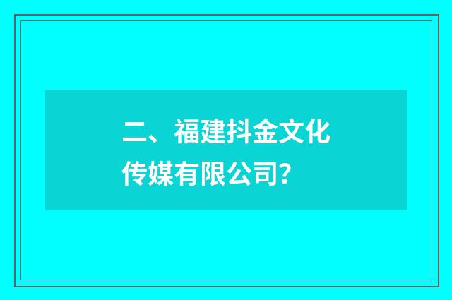 二、福建抖金文化传媒有限公司？