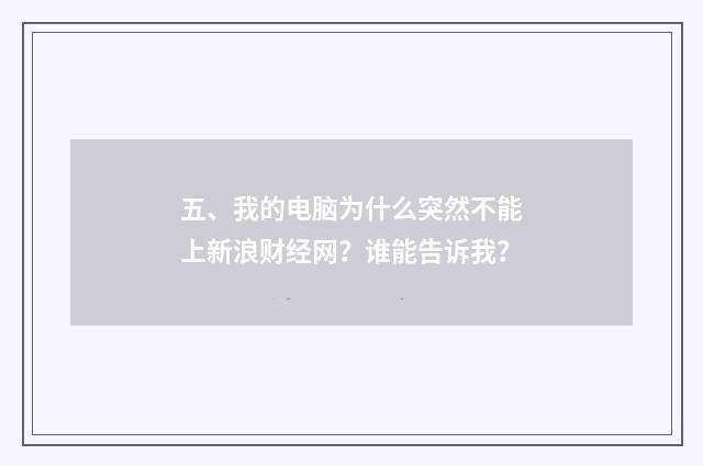 五、我的电脑为什么突然不能上新浪财经网？谁能告诉我？