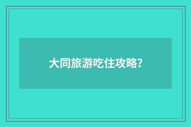 大同旅游吃住攻略？