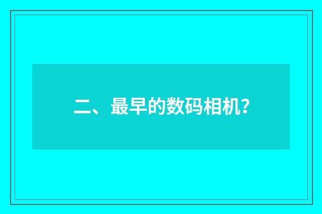 二、最早的数码相机？