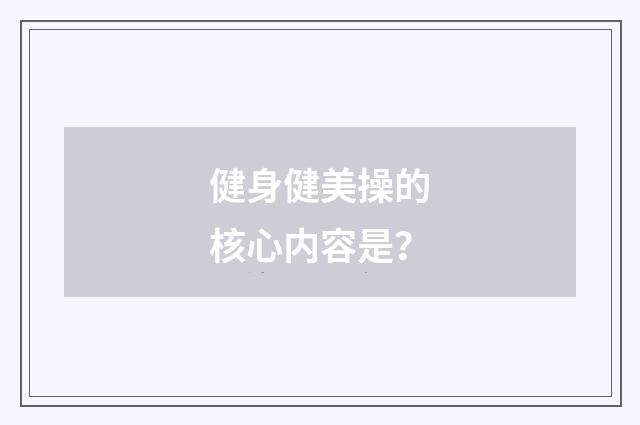 健身健美操的核心内容是？