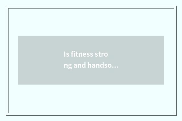 Is fitness strong and handsome the time that holds formal contest?