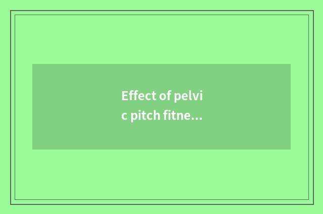 Effect of pelvic pitch fitness?
