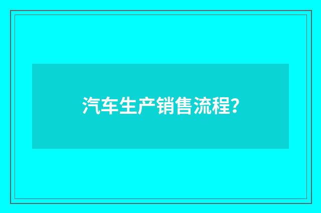 汽车生产销售流程？