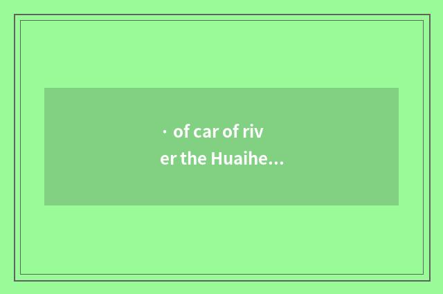 · of car of river the Huaihe River?