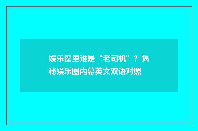 娱乐圈里谁是“老司机”？揭秘娱乐圈内幕英文双语对照