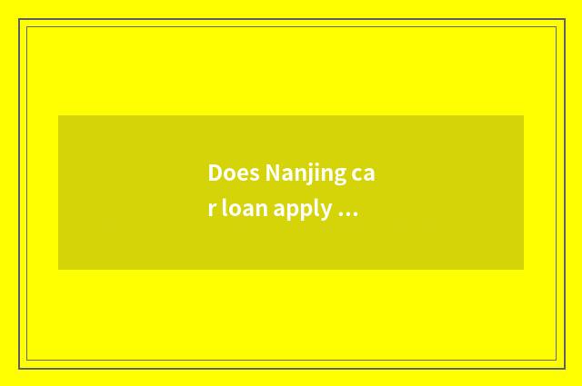 Does Nanjing car loan apply for what to requirement need?