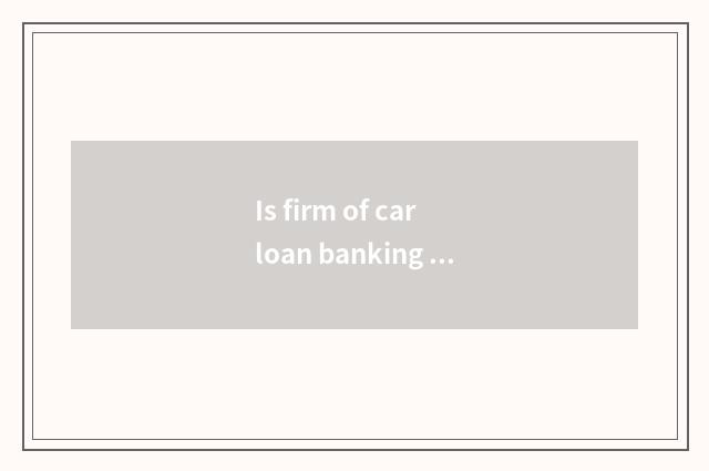 Is firm of car loan banking how flow?
