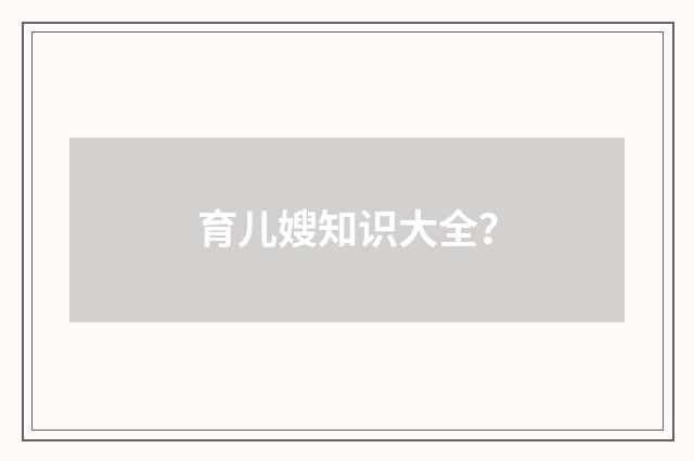 育儿嫂知识大全？
