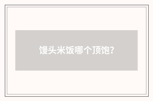 馒头米饭哪个顶饱？