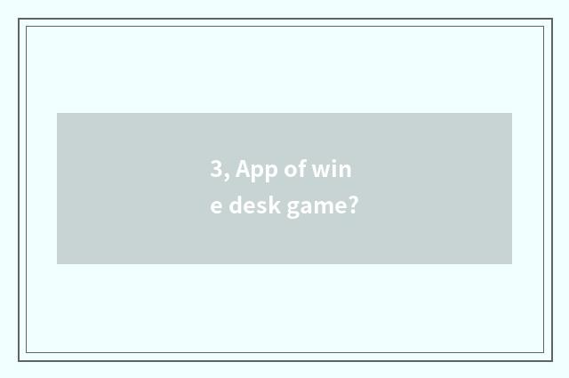 3, App of wine desk game?