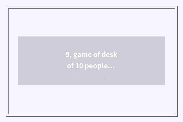 9, game of desk of 10 people wine?