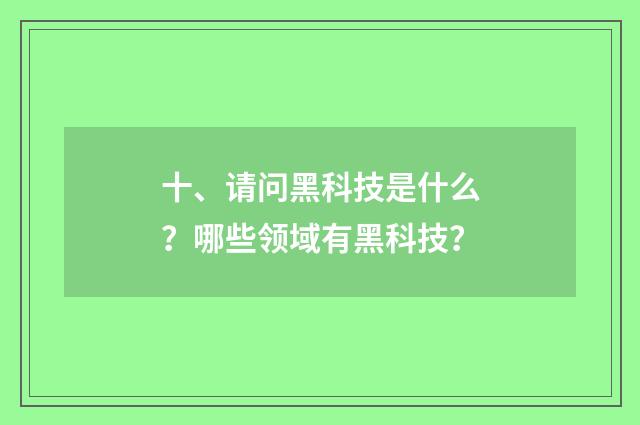 十、请问黑科技是什么？哪些领域有黑科技？