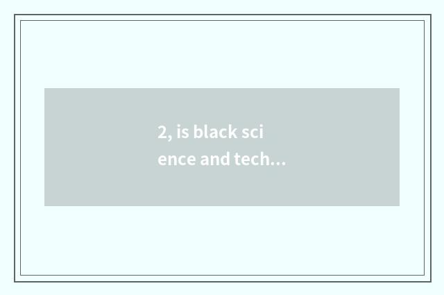 2, is black science and technology science and technology?