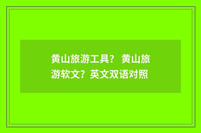 黄山旅游工具？ 黄山旅游软文？英文双语对照