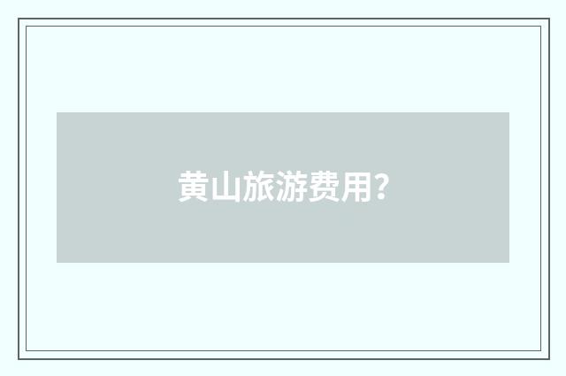 黄山旅游费用?