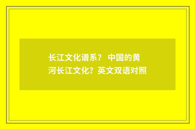 长江文化谱系? 中国的黄河长江文化?英文双语对照