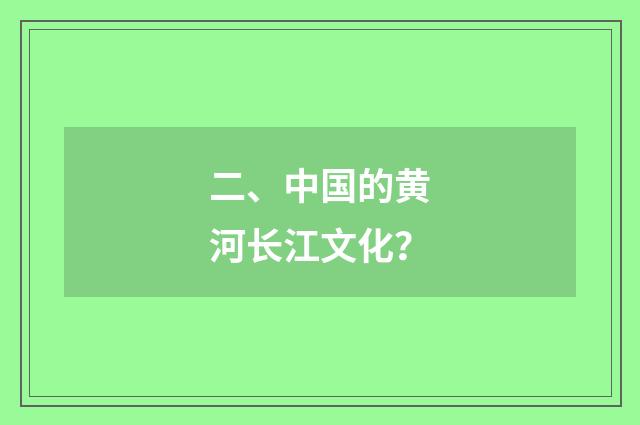 二、中国的黄河长江文化？