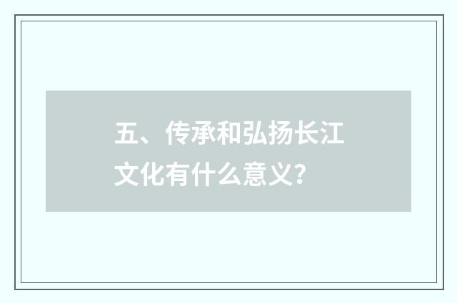 五、传承和弘扬长江文化有什么意义?