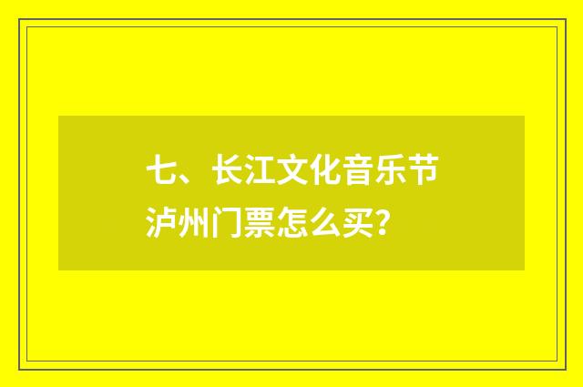 七、长江文化音乐节泸州门票怎么买？