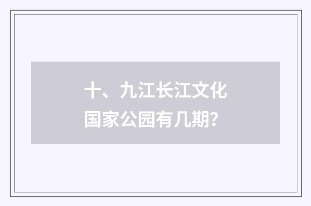 十、九江长江文化国家公园有几期？