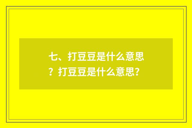 七、打豆豆是什么意思？打豆豆是什么意思？